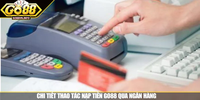 Chi tiết thao tác nạp tiền GO88 qua ngân hàng