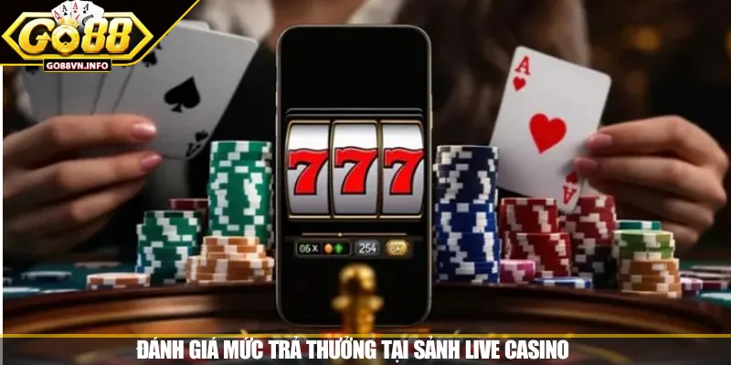 Đánh giá mức trả thưởng tại sảnh Live Casino 
