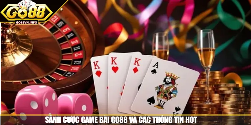 Sảnh cược game bài GO88 và các thông tin hot