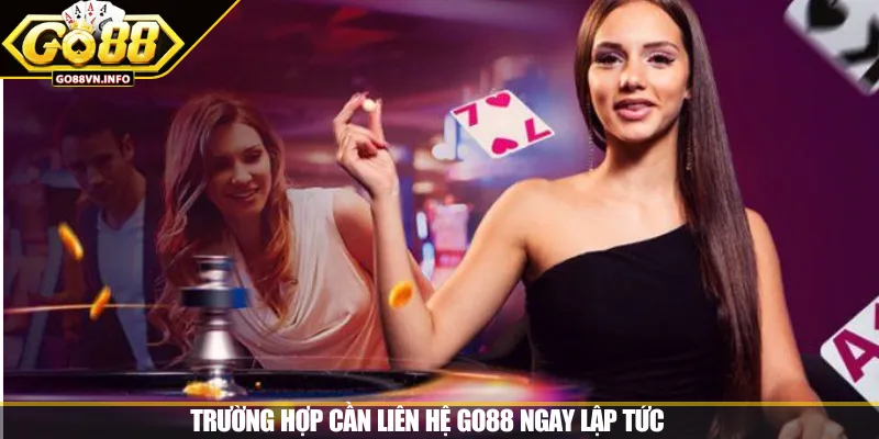 Trường hợp cần liên hệ GO88 ngay lập tức